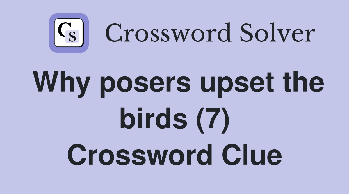 Why posers upset the birds (7) Crossword Clue