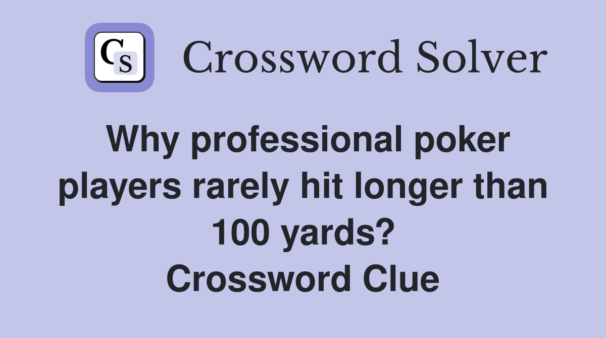 Why professional poker players rarely hit longer than 100 yards? Crossword Clue