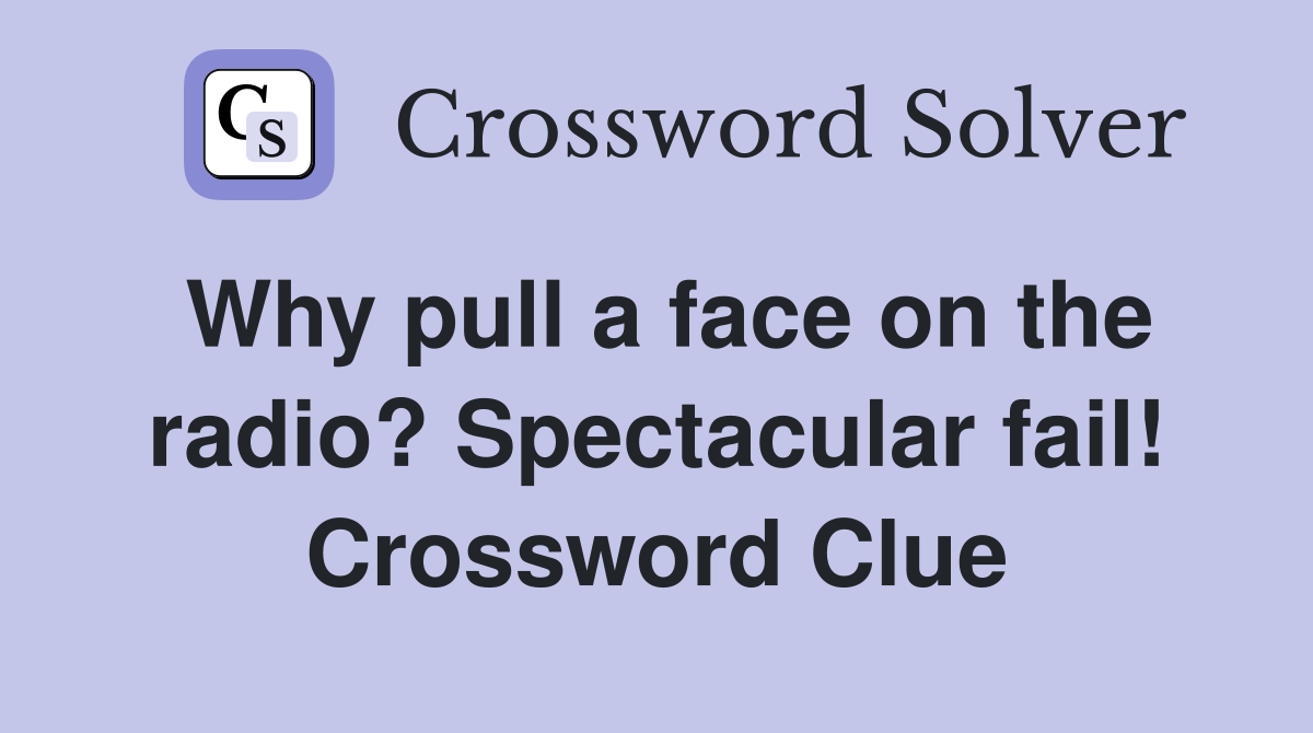 Why pull a face on the radio? Spectacular fail! Crossword Clue