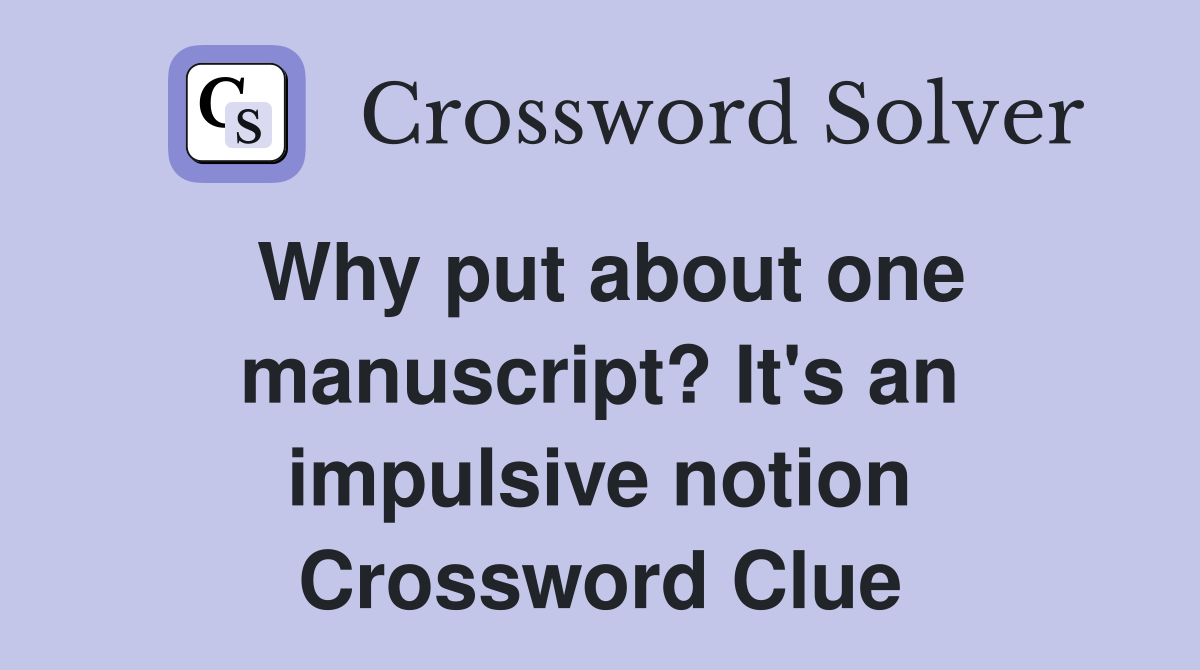 Why put about one manuscript? It's an impulsive notion Crossword Clue