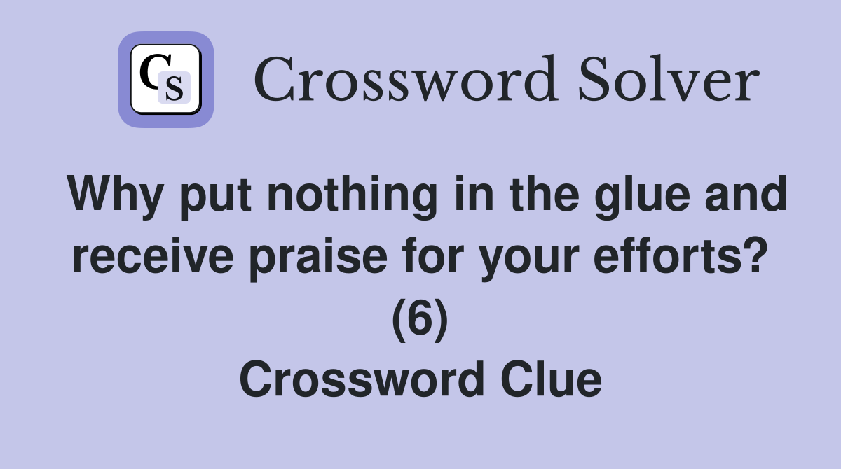 Why put nothing in the glue and receive praise for your efforts? (6) Crossword Clue