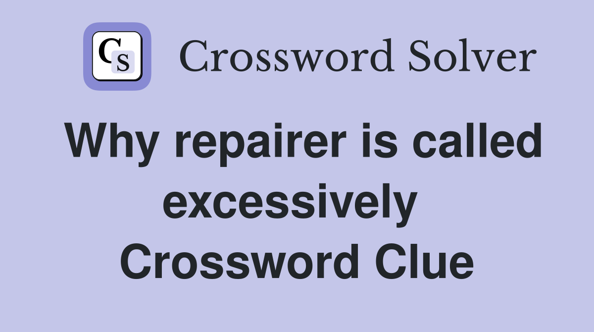 Why repairer is called excessively  Crossword Clue
