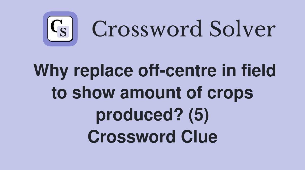 Why replace off-centre in field to show amount of crops produced? (5) Crossword Clue