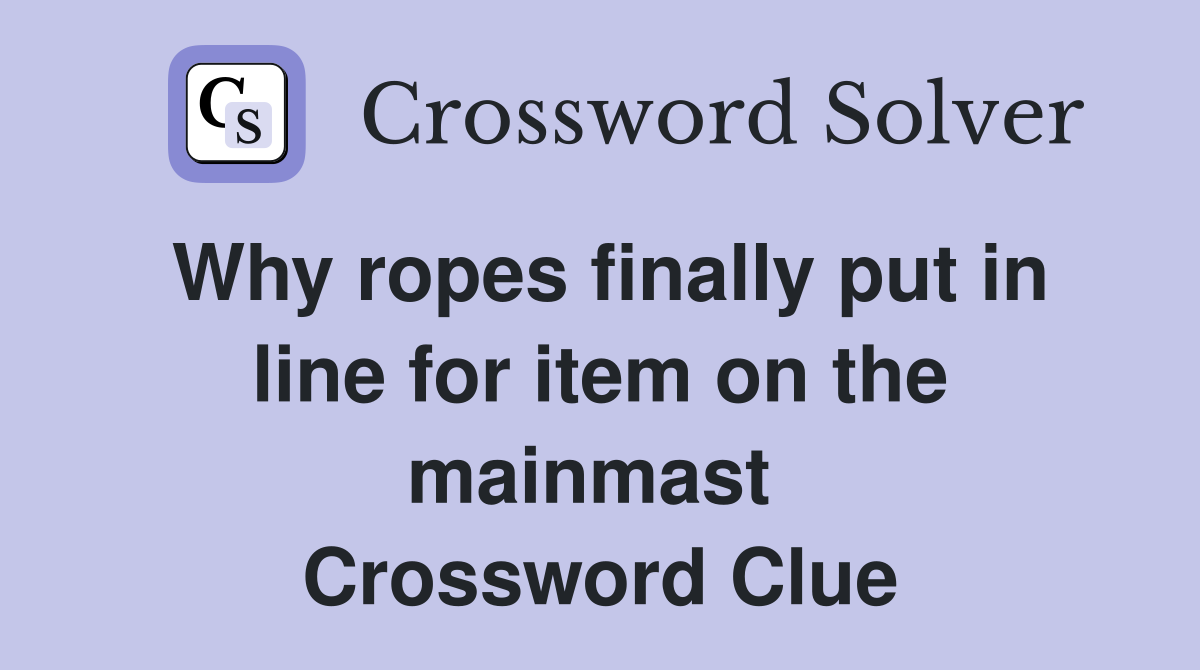 Why ropes finally put in line for item on the mainmast  Crossword Clue