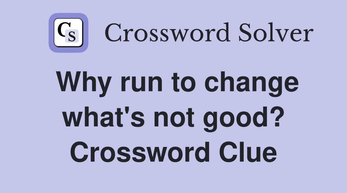Why run to change what's not good? Crossword Clue
