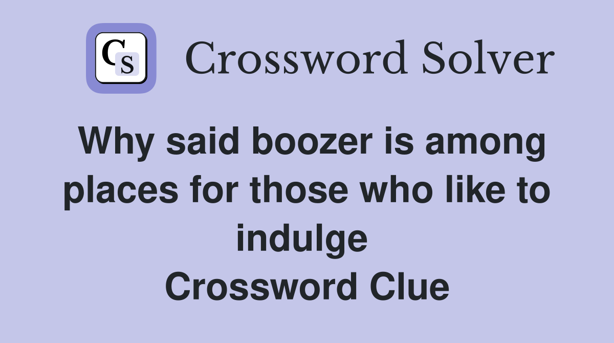 Why said boozer is among places for those who like to indulge  Crossword Clue