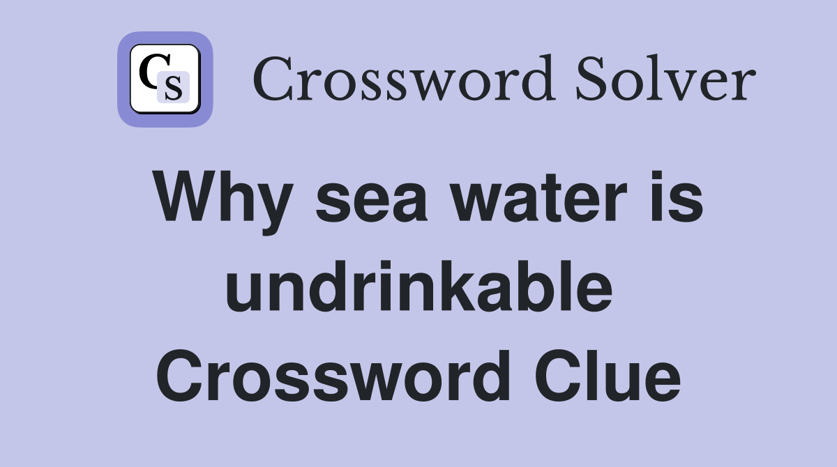 Why sea water is undrinkable Crossword Clue