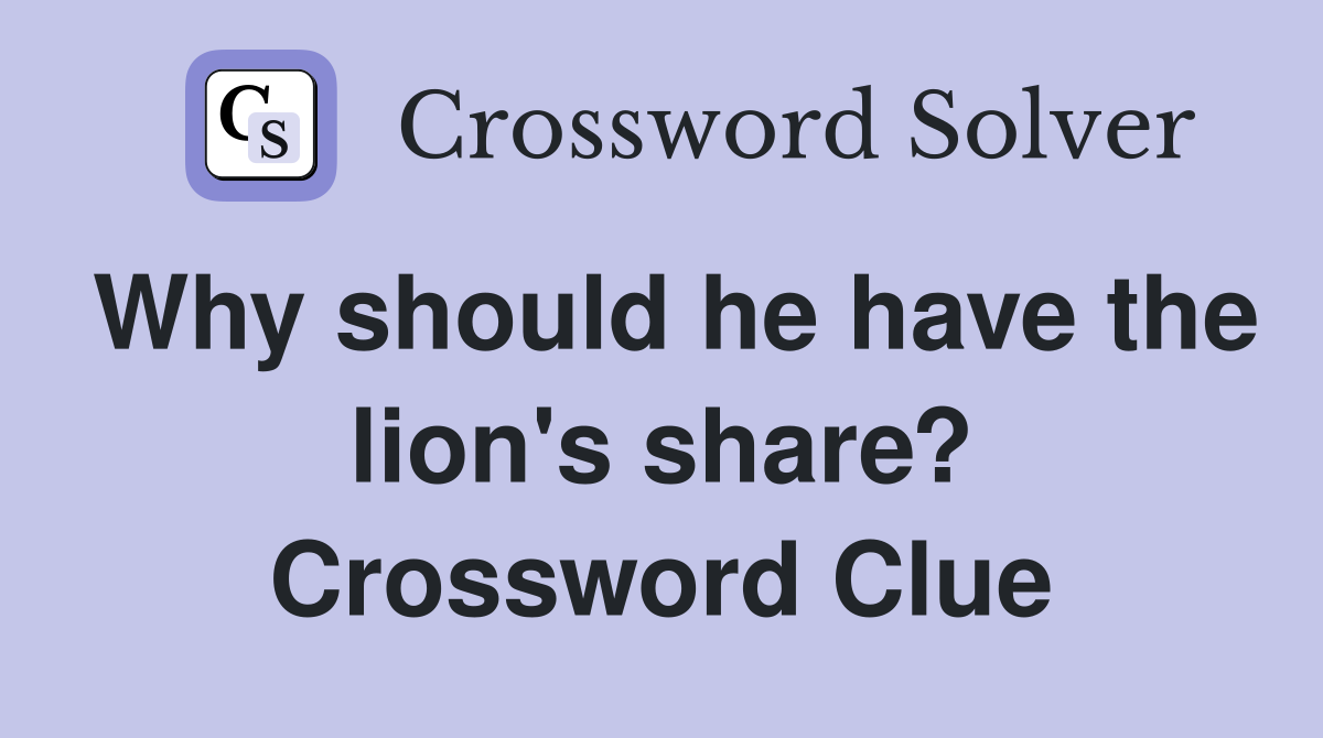 Why should he have the lion's share? Crossword Clue