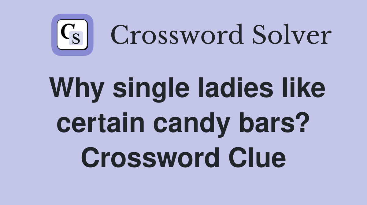 Why single ladies like certain candy bars? Crossword Clue