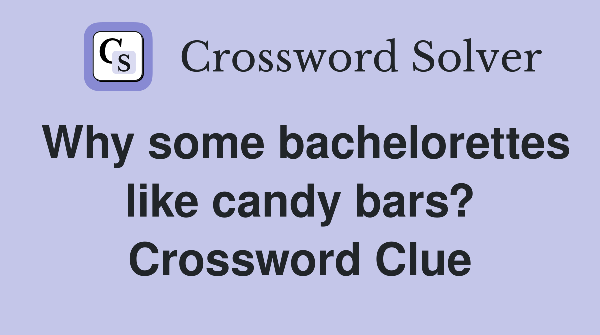 Why some bachelorettes like candy bars? Crossword Clue
