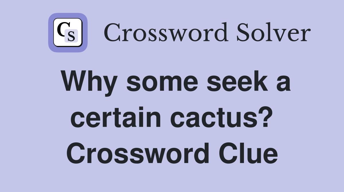 Why some seek a certain cactus? Crossword Clue