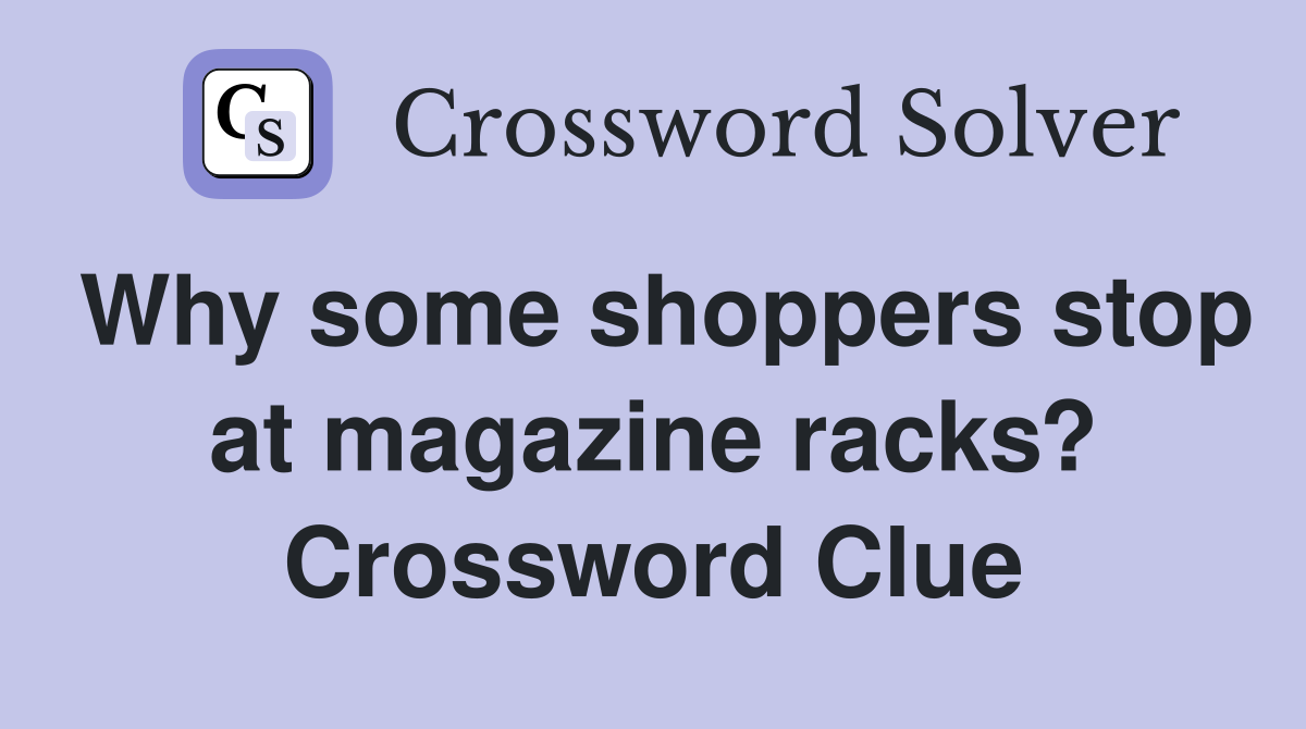 Why some shoppers stop at magazine racks? Crossword Clue