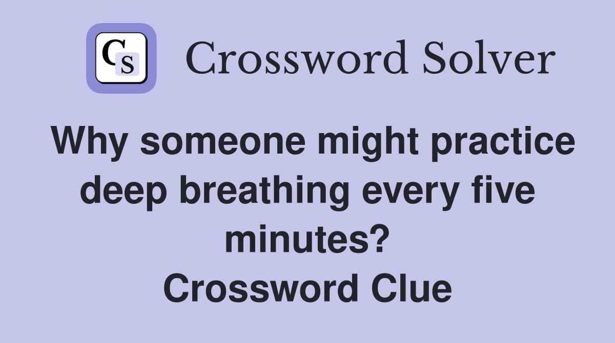 Why someone might practice deep breathing every five minutes? Crossword Clue
