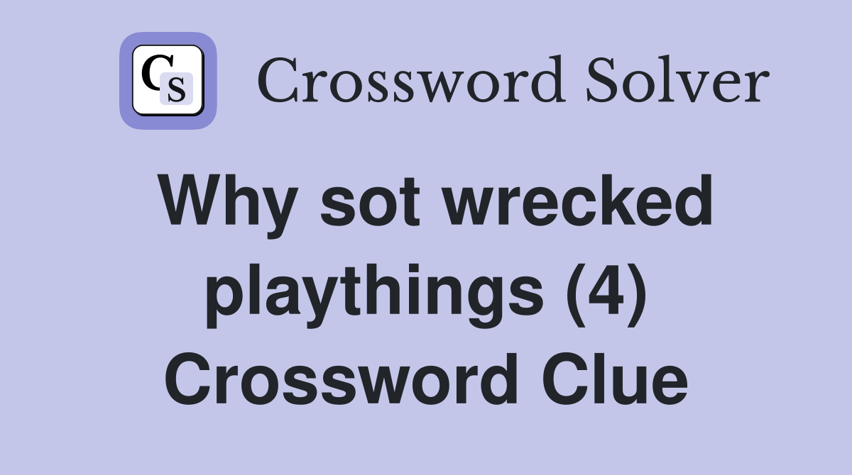 Why sot wrecked playthings (4) Crossword Clue