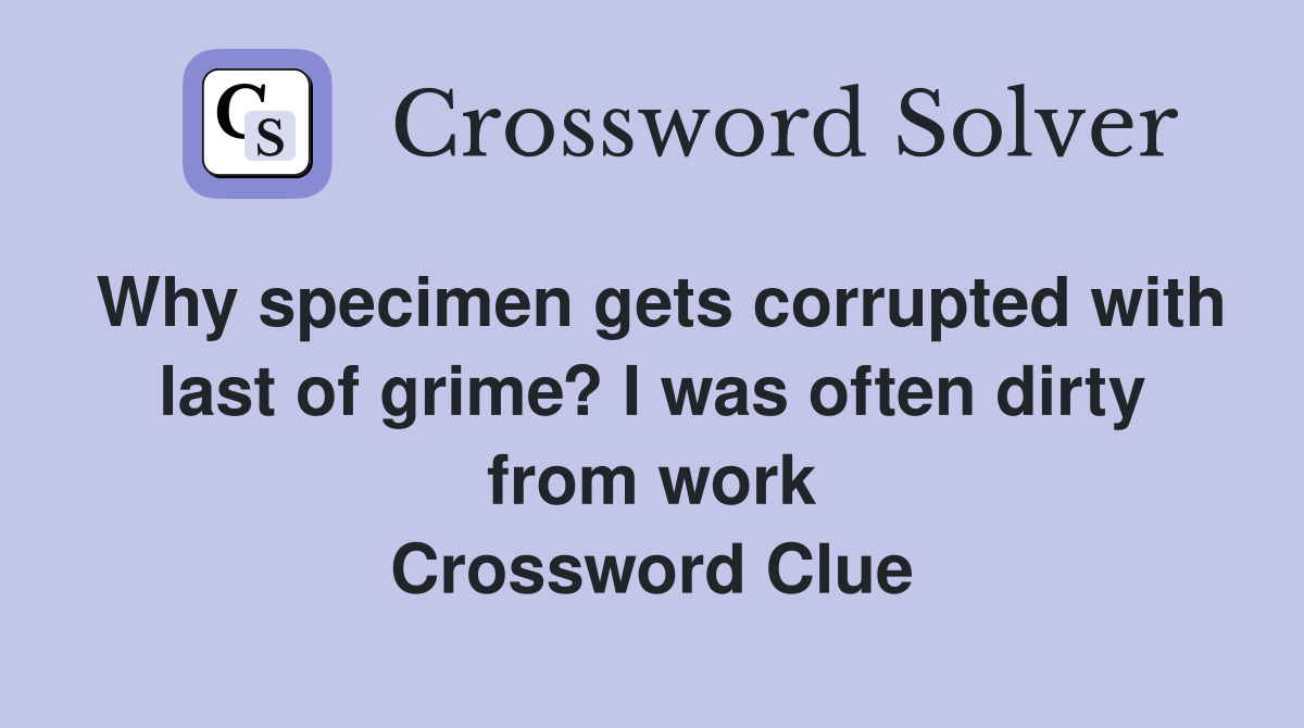 Why specimen gets corrupted with last of grime? I was often dirty from work Crossword Clue