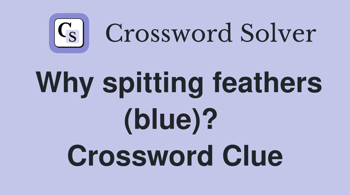 Why spitting feathers (blue)?  Crossword Clue