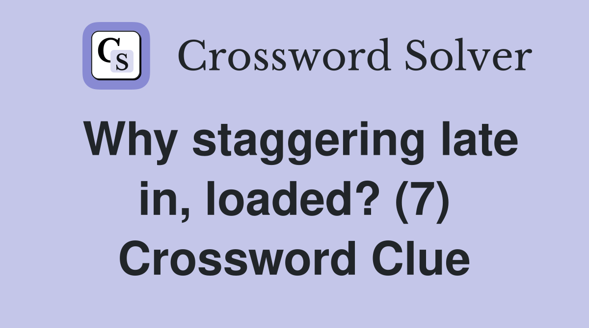 Why staggering late in, loaded? (7) Crossword Clue