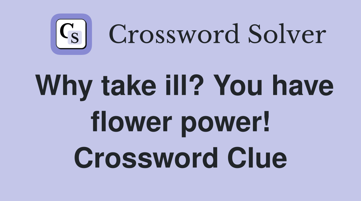 Why take ill? You have flower power! Crossword Clue