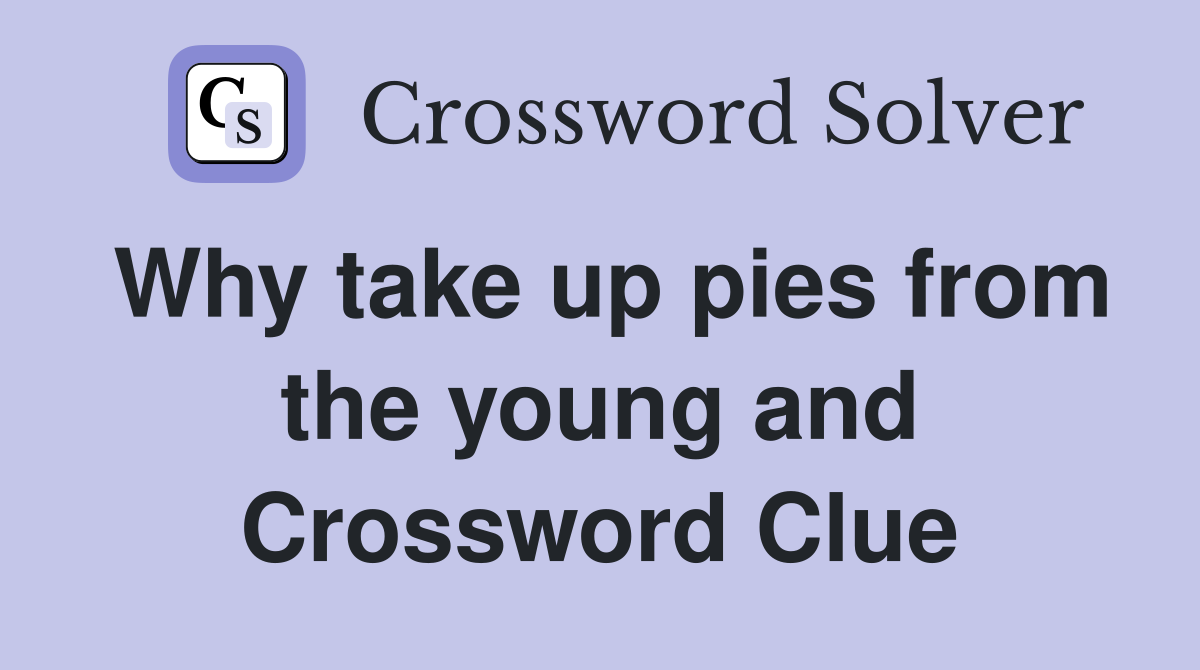 Why take up pies from the young and Crossword Clue