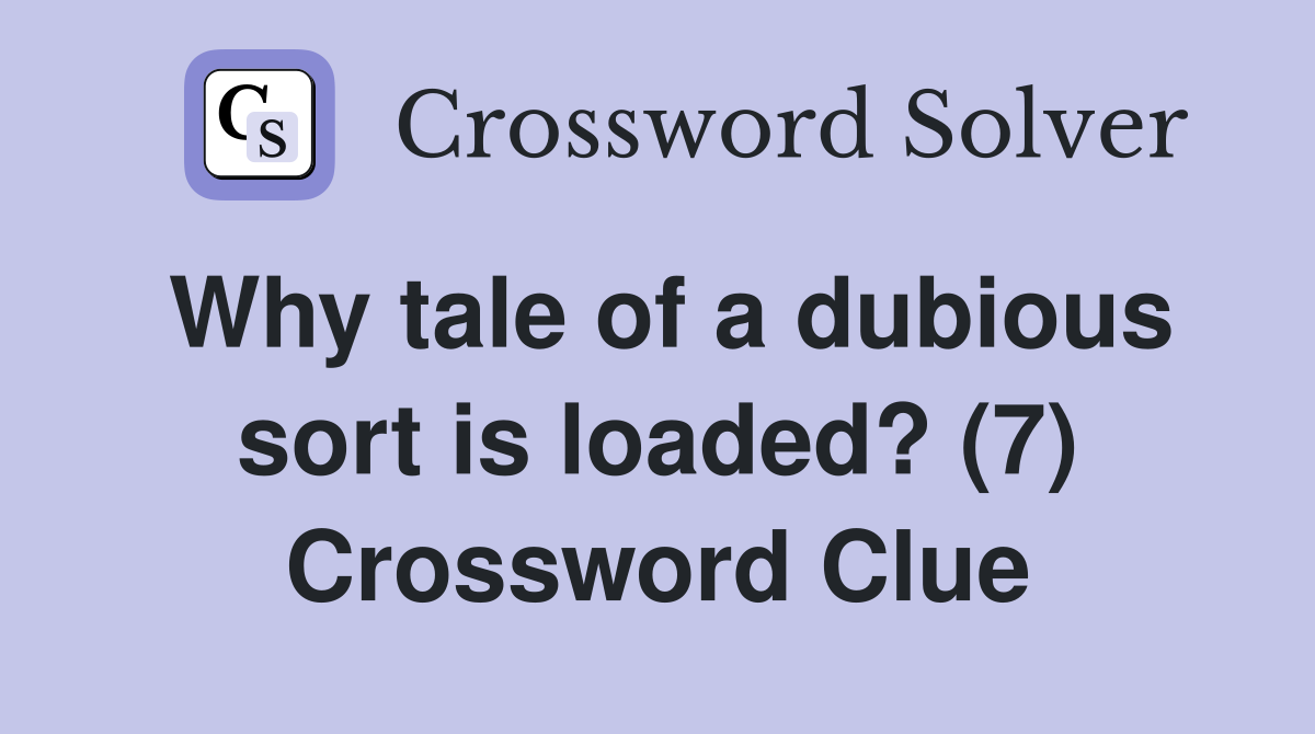 Why tale of a dubious sort is loaded? (7) Crossword Clue