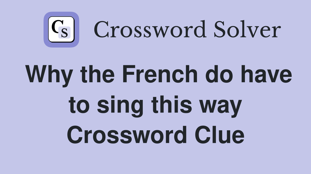 Why the French do have to sing this way Crossword Clue