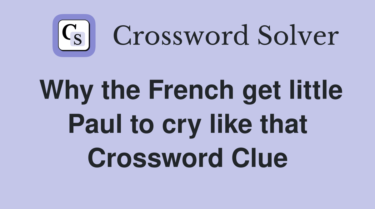 Why the French get little Paul to cry like that Crossword Clue