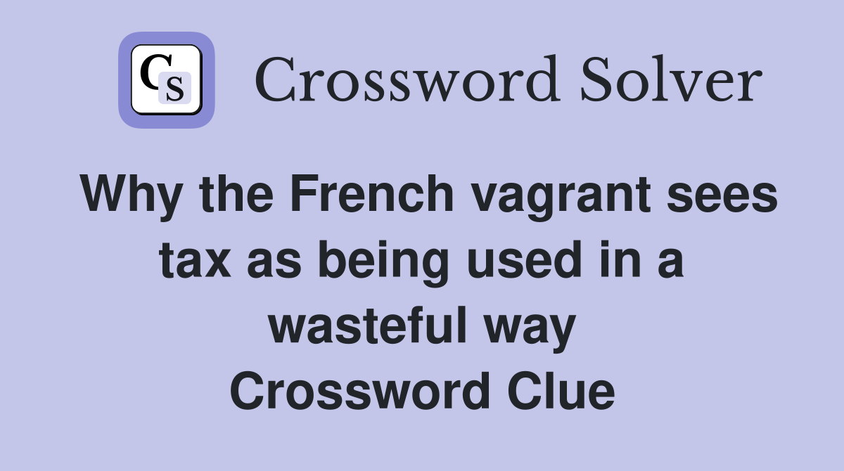 Why the French vagrant sees tax as being used in a wasteful way Crossword Clue