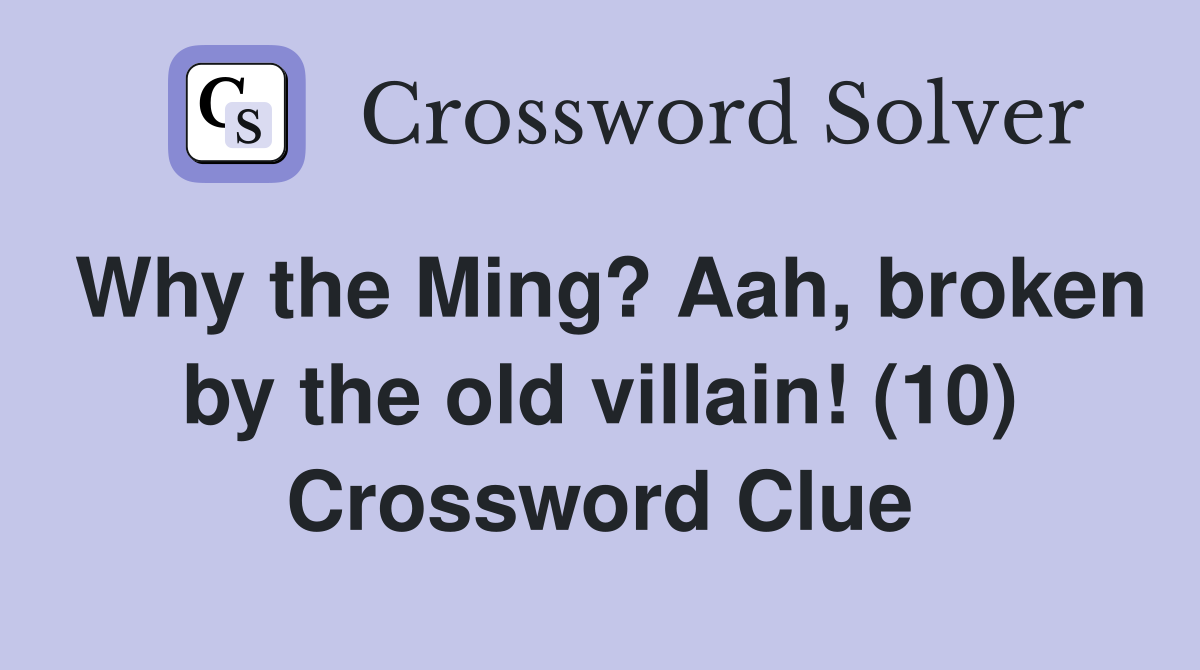 Why the Ming? Aah, broken by the old villain! (10) Crossword Clue