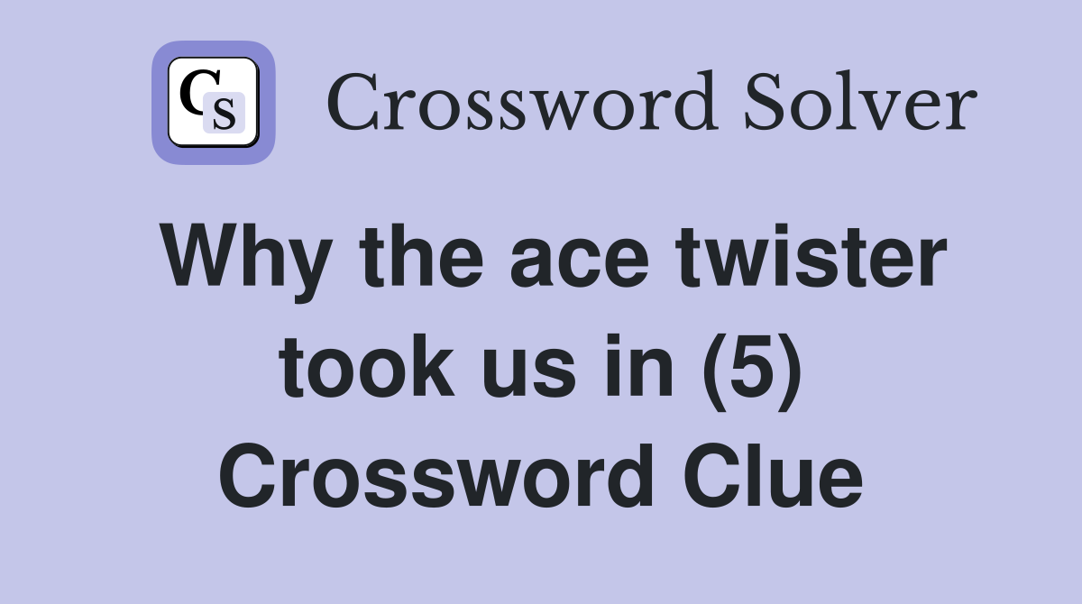 Why the ace twister took us in (5) Crossword Clue