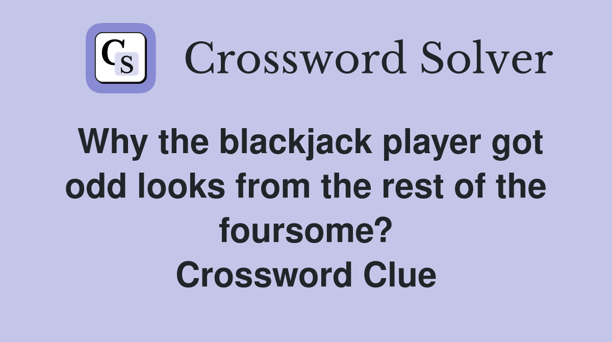 Why the blackjack player got odd looks from the rest of the foursome? Crossword Clue