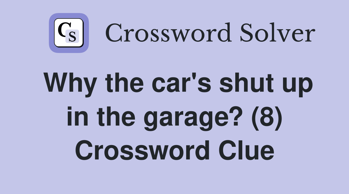 Why the car's shut up in the garage? (8) Crossword Clue