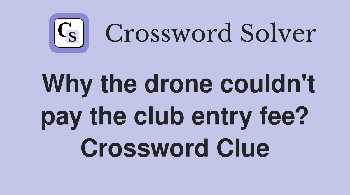 Why the drone couldn't pay the club entry fee? Crossword Clue
