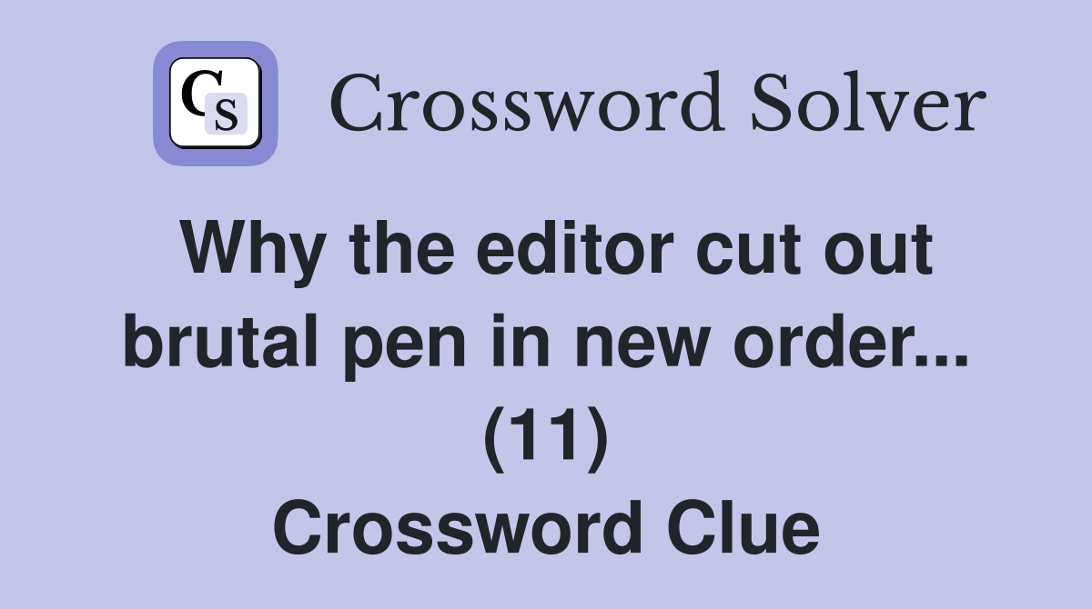 Why the editor cut out brutal pen in new order... (11) Crossword Clue