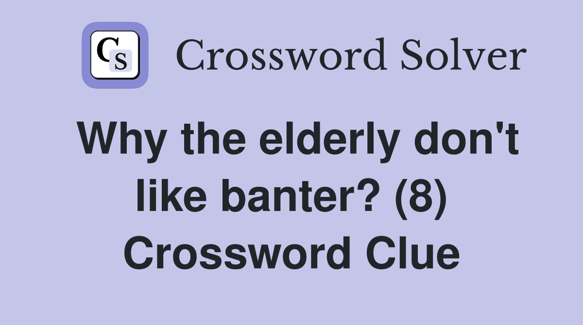 Why the elderly don't like banter? (8) Crossword Clue