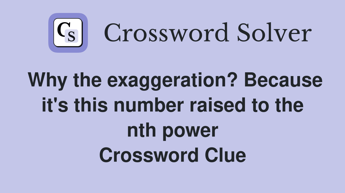 Why the exaggeration? Because it's this number raised to the nth power Crossword Clue
