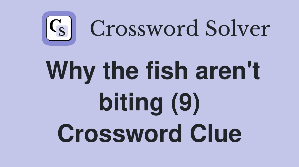 Why the fish aren't biting (9) Crossword Clue