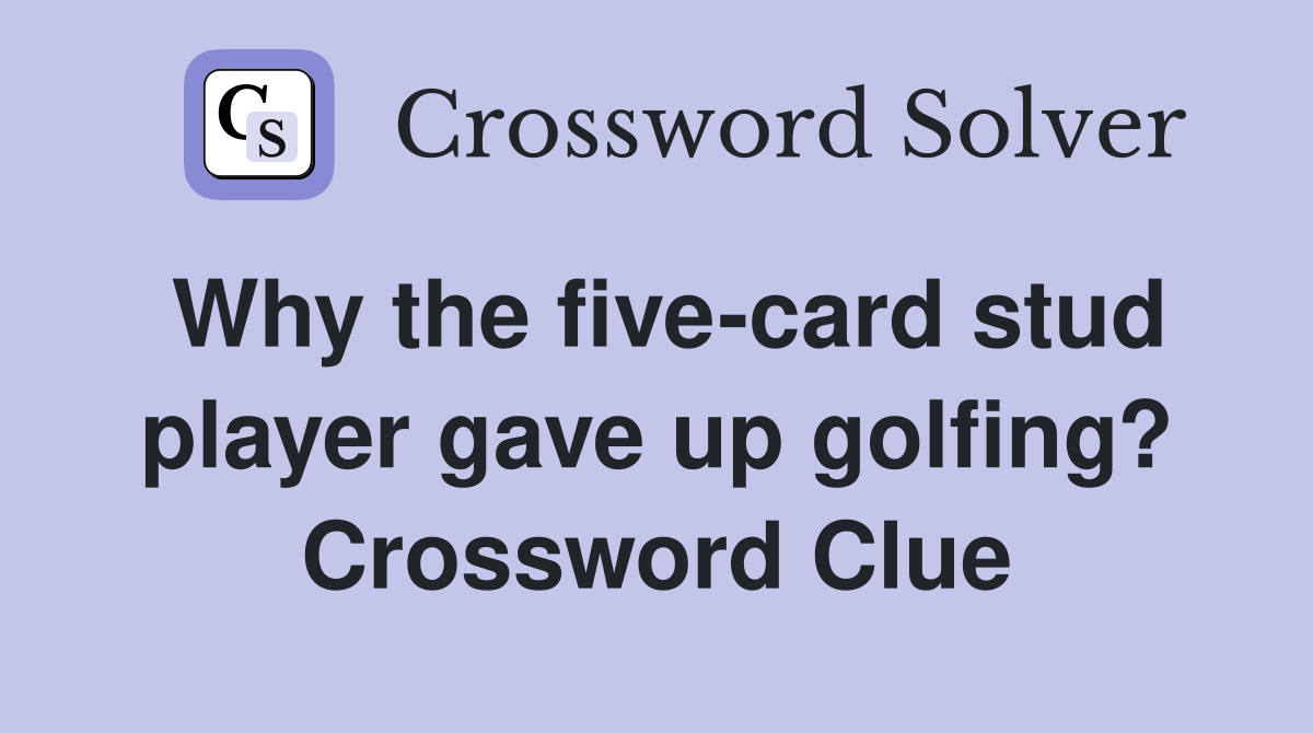 Why the five-card stud player gave up golfing? Crossword Clue