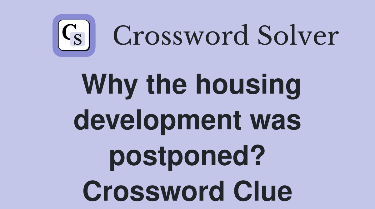 Why the housing development was postponed? Crossword Clue