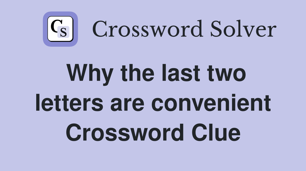 Why the last two letters are convenient Crossword Clue