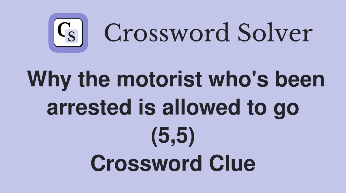 Why the motorist who's been arrested is allowed to go (5,5) Crossword Clue