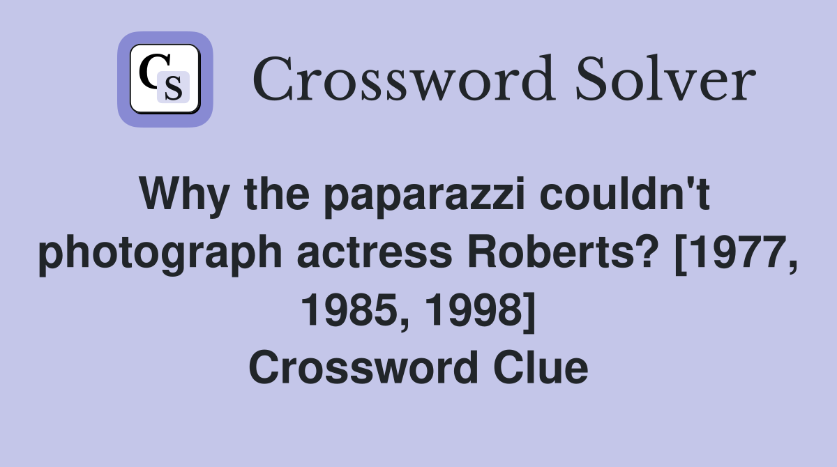 Why the paparazzi couldn't photograph actress Roberts? [1977, 1985, 1998] Crossword Clue