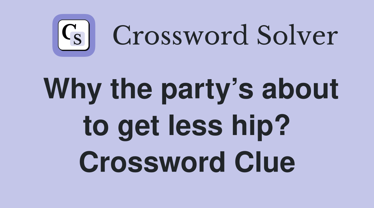 Why the party’s about to get less hip? Crossword Clue