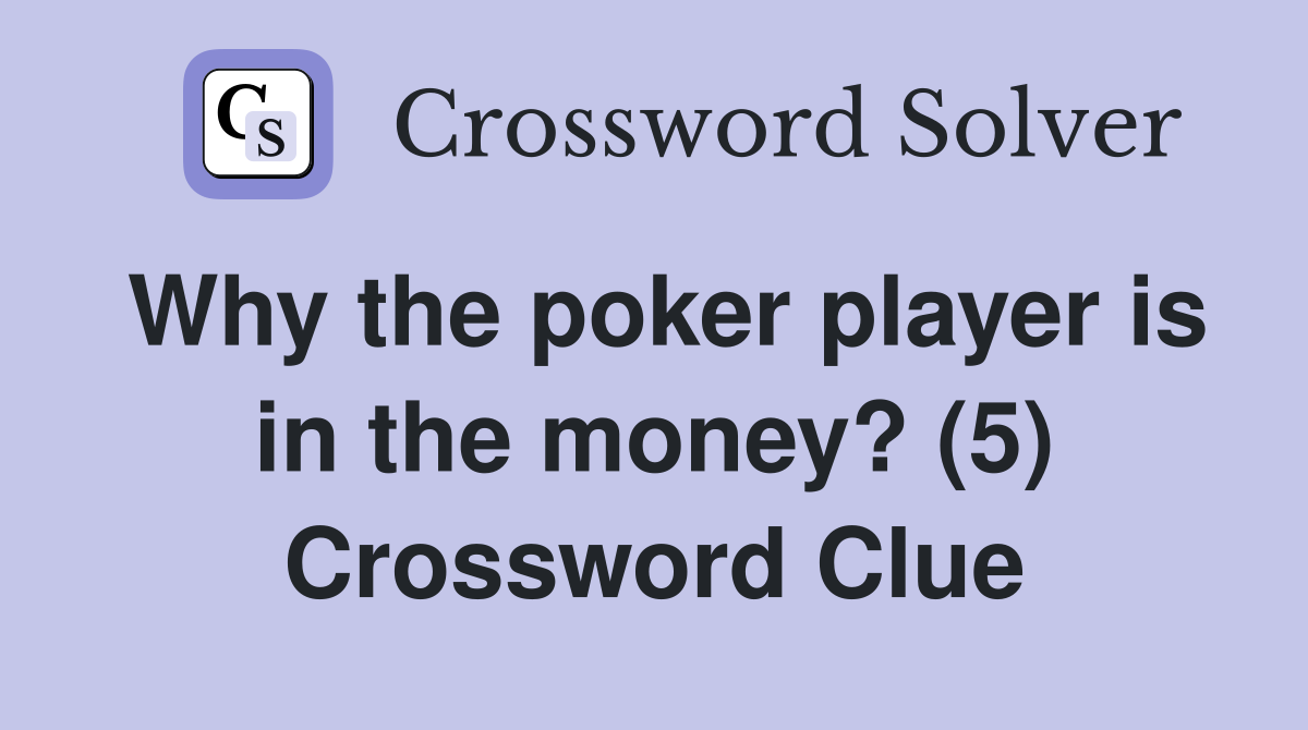 Why the poker player is in the money? (5) Crossword Clue