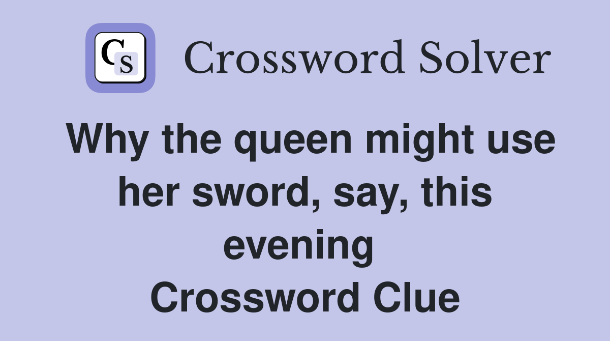 Why the queen might use her sword, say, this evening  Crossword Clue