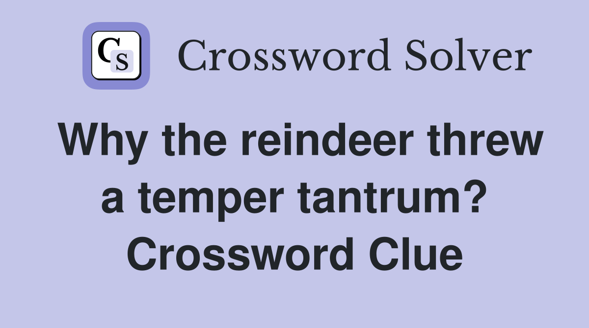 Why the reindeer threw a temper tantrum? Crossword Clue