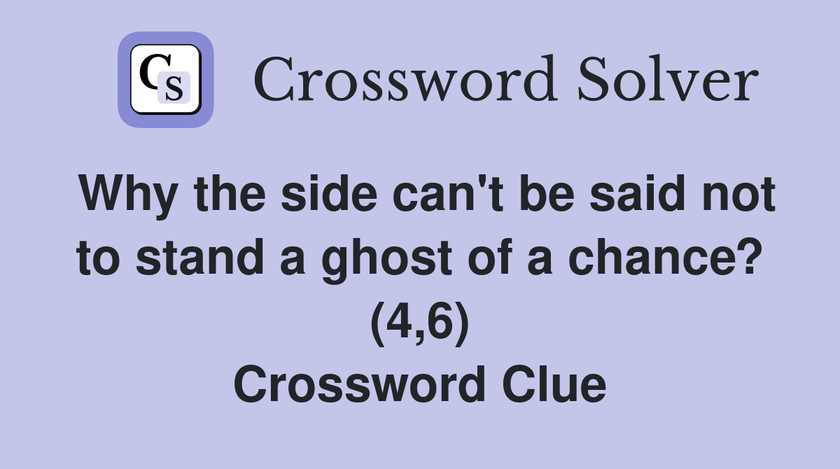 Why the side can't be said not to stand a ghost of a chance? (4,6) Crossword Clue
