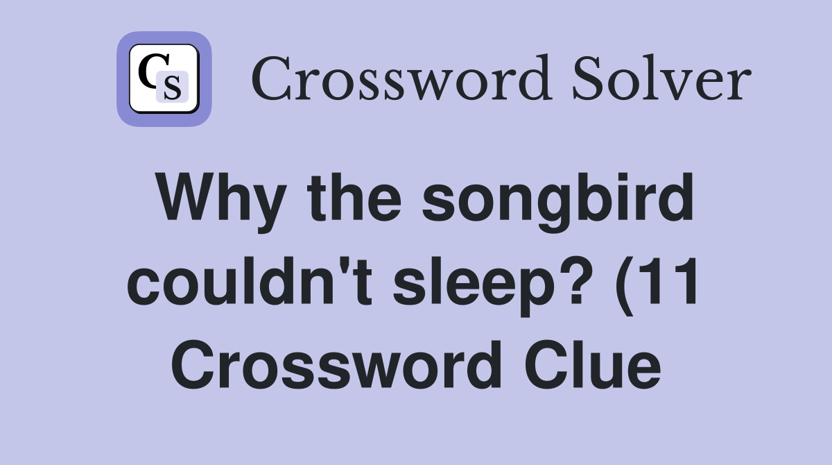 Why the songbird couldn #39 t sleep? (11) Crossword Clue Answers Why the songbird couldn #39 t sleep? (11) Crossword Clue Answers