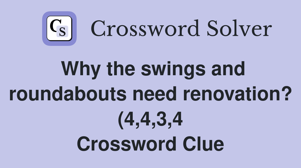 Why the swings and roundabouts need renovation? (4 4 3 4) Crossword Why the swings and roundabouts need renovation? (4 4 3 4) Crossword