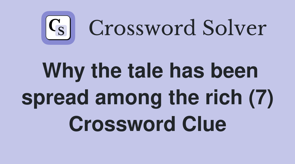 Why the tale has been spread among the rich (7) Crossword Clue