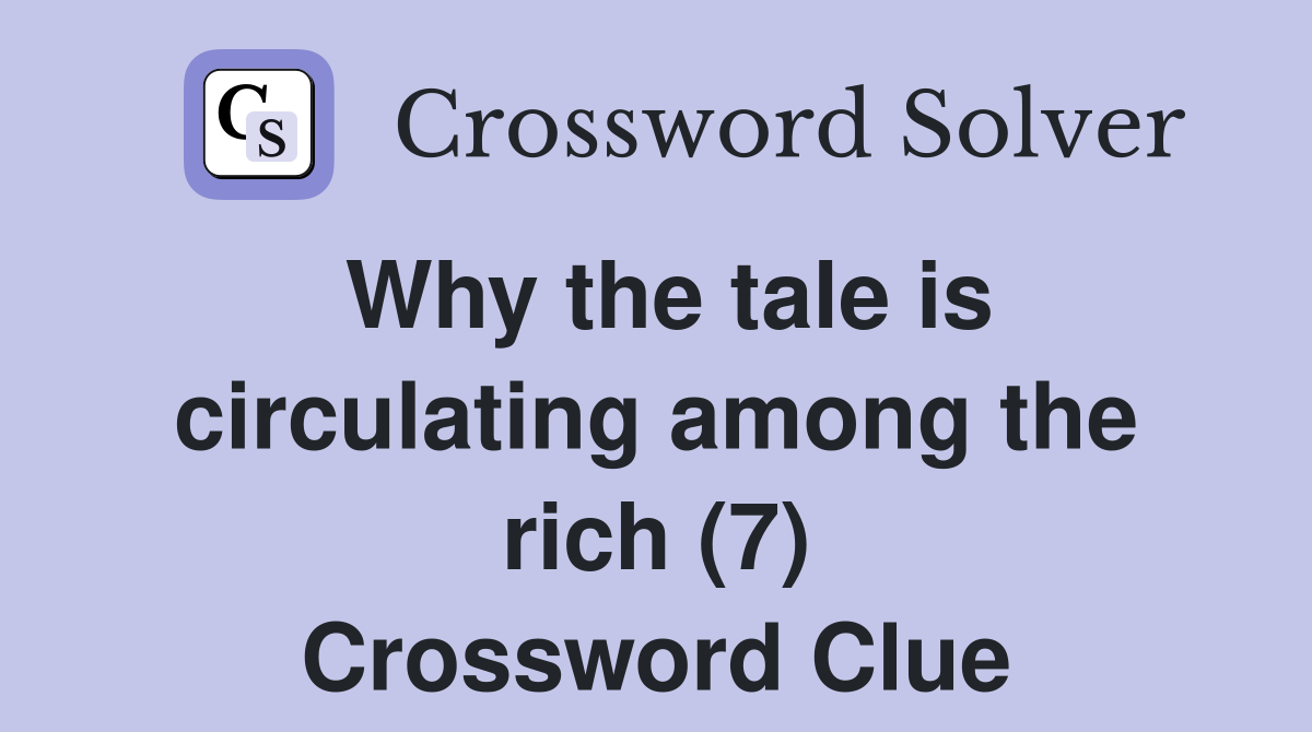 Why the tale is circulating among the rich (7) Crossword Clue